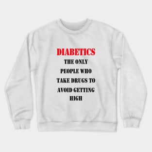 Diabetics The Only People Who Take Drugs To Avoid Getting High Crewneck Sweatshirt